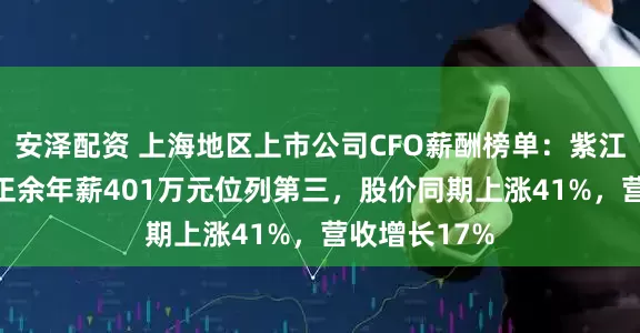 安泽配资 上海地区上市公司CFO薪酬榜单：紫江企业CFO秦正余年薪401万元位列第三，股价同期上涨41%，营收增长17%