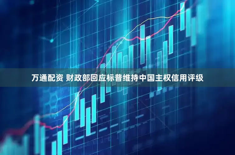 万通配资 财政部回应标普维持中国主权信用评级